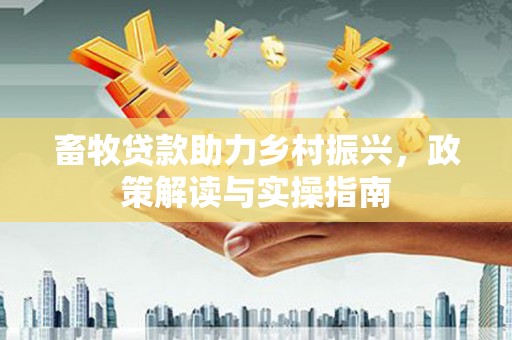 二林畜牧贷款助力乡村振兴，政策解读与实操指南