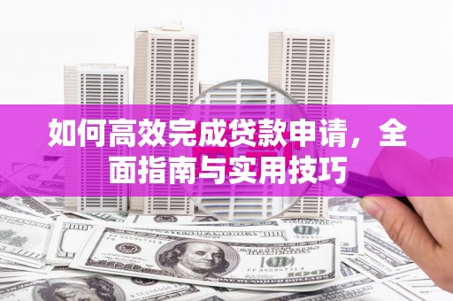 二林如何高效完成贷款申请，全面指南与实用技巧