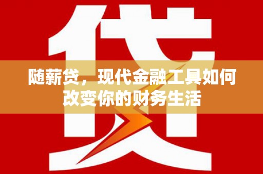 二林随薪贷，现代金融工具如何改变你的财务生活
