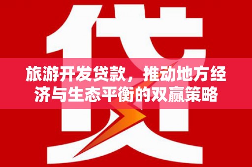 二林旅游开发贷款，推动地方经济与生态平衡的双赢策略