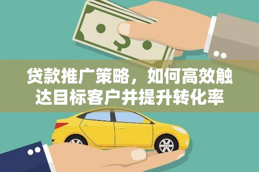 二林贷款推广策略，如何高效触达目标客户并提升转化率
