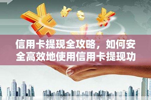 二林信用卡提现全攻略，如何安全高效地使用信用卡提现功能
