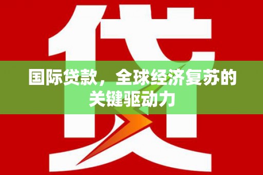二林国际贷款，全球经济复苏的关键驱动力