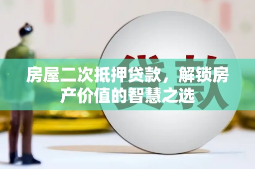 二林房屋二次抵押贷款，解锁房产价值的智慧之选