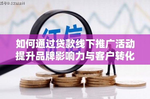 二林如何通过贷款线下推广活动提升品牌影响力与客户转化率
