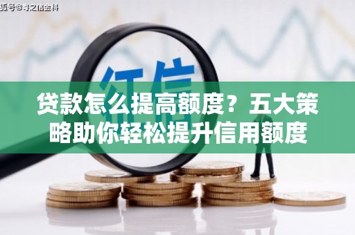 二林贷款怎么提高额度？五大策略助你轻松提升信用额度