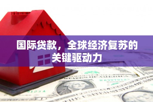 二林国际贷款，全球经济复苏的关键驱动力