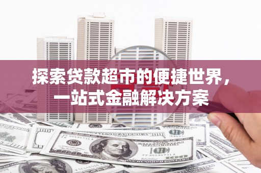 二林探索贷款超市的便捷世界，一站式金融解决方案