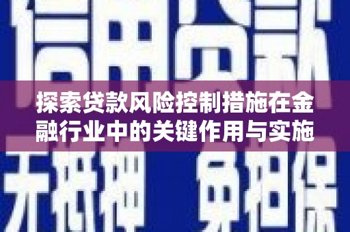 二林探索贷款风险控制措施在金融行业中的关键作用与实施策略