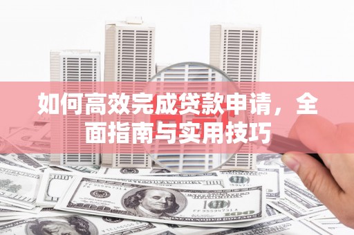 二林如何高效完成贷款申请，全面指南与实用技巧