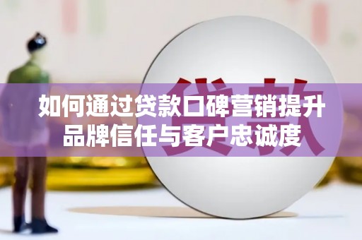 二林如何通过贷款口碑营销提升品牌信任与客户忠诚度