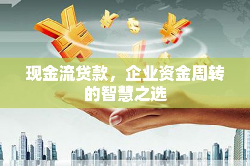 二林现金流贷款，企业资金周转的智慧之选
