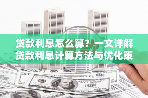 二林贷款利息怎么算？一文详解贷款利息计算方法与优化策略