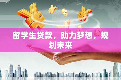 二林留学生贷款，助力梦想，规划未来