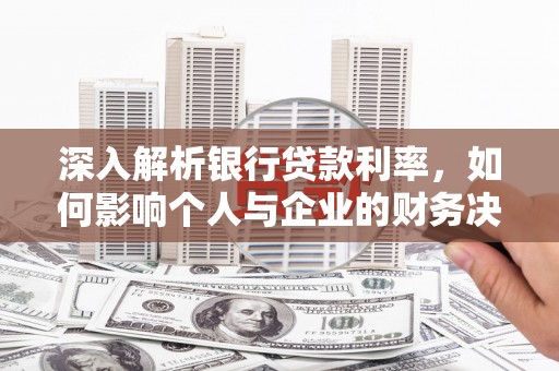 二林深入解析银行贷款利率，如何影响个人与企业的财务决策