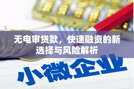 二林无电审贷款，快速融资的新选择与风险解析