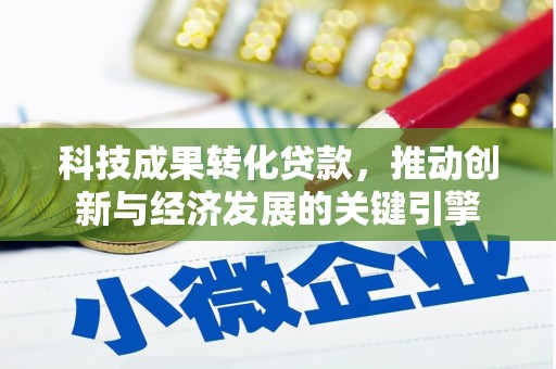 二林科技成果转化贷款，推动创新与经济发展的关键引擎