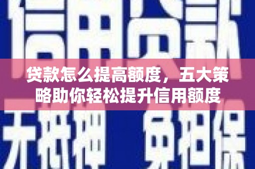 二林贷款怎么提高额度，五大策略助你轻松提升信用额度
