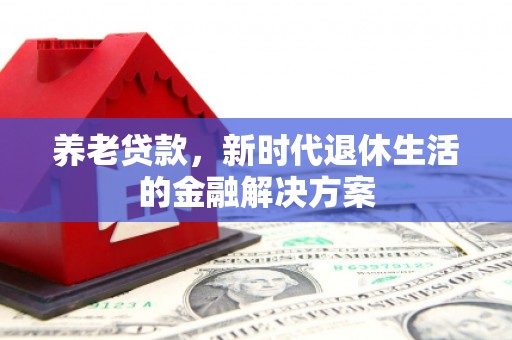 二林养老贷款，新时代退休生活的金融解决方案