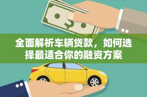 二林全面解析车辆贷款，如何选择最适合你的融资方案