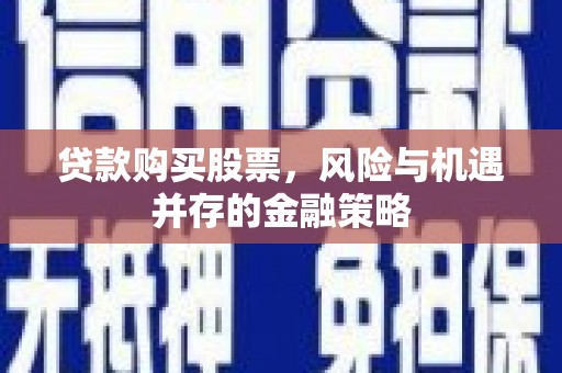 二林贷款购买股票，风险与机遇并存的金融策略