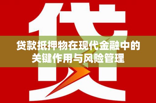二林贷款抵押物在现代金融中的关键作用与风险管理