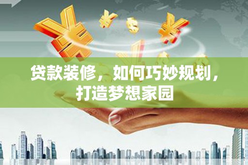 二林贷款装修，如何巧妙规划，打造梦想家园