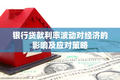 二林银行贷款利率波动对经济的影响及应对策略