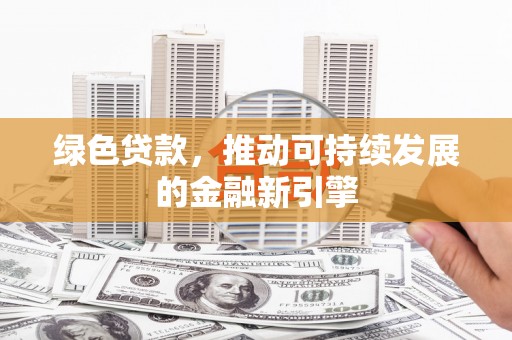 二林绿色贷款，推动可持续发展的金融新引擎