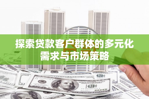 二林探索贷款客户群体的多元化需求与市场策略