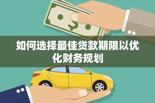 二林如何选择最佳贷款期限以优化财务规划