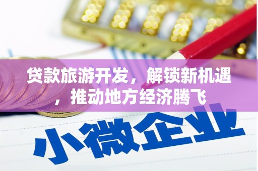 二林贷款旅游开发，解锁新机遇，推动地方经济腾飞