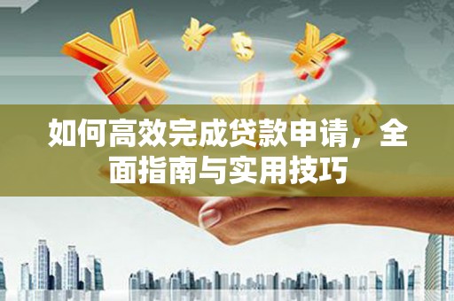 二林如何高效完成贷款申请，全面指南与实用技巧