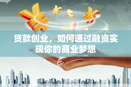 二林贷款创业，如何通过融资实现你的商业梦想