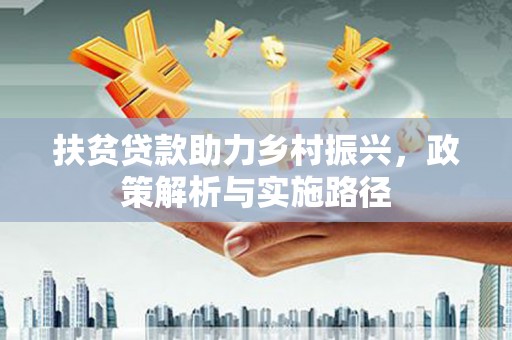 二林扶贫贷款助力乡村振兴，政策解析与实施路径