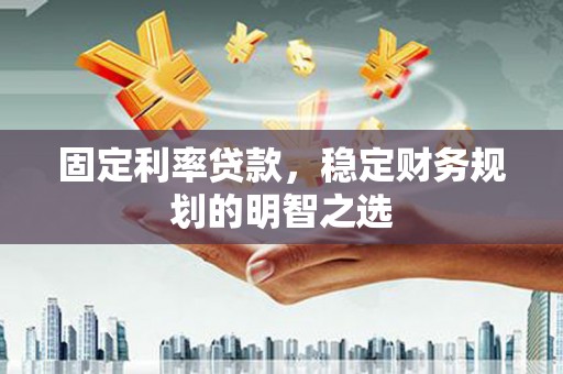 二林固定利率贷款，稳定财务规划的明智之选