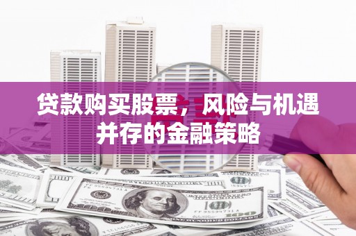 二林贷款购买股票，风险与机遇并存的金融策略