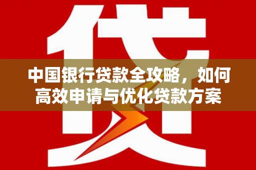 二林中国银行贷款全攻略，如何高效申请与优化贷款方案