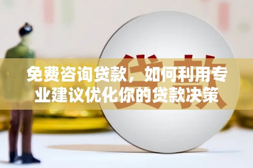 二林免费咨询贷款，如何利用专业建议优化你的贷款决策