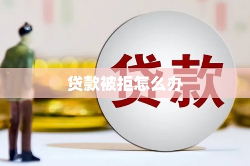 二林贷款被拒怎么办